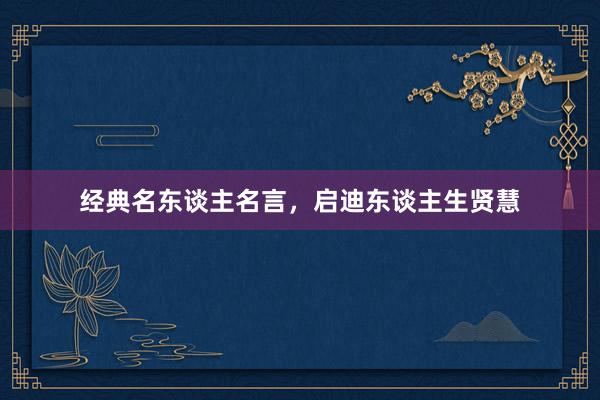 经典名东谈主名言，启迪东谈主生贤慧